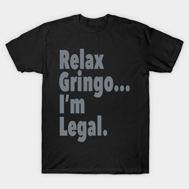 Relax Gringo I'm Legal T-Shirt by skittlemypony